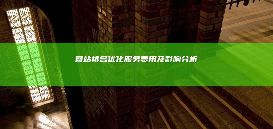 网站排名优化服务费用及影响分析